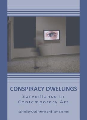 Conspiracy Dwellings: Surveillance in Contemporary Art by Remes, Outi