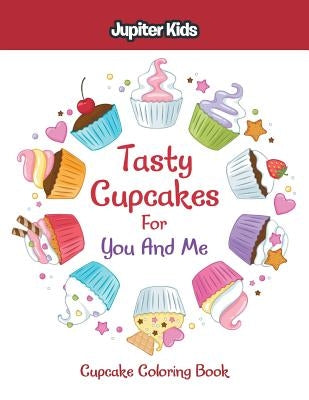 Tasty Cupcakes For You And Me: Cupcake Coloring Book by Jupiter Kids