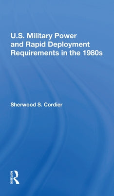 U.S. Military Power and Rapid Deployment Requirements in the 1980s by Cordier, Sherwood S.