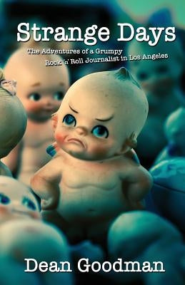 Strange Days: The Adventures of a Grumpy Rock 'n' Roll Journalist in Los Angeles by Goodman, Dean