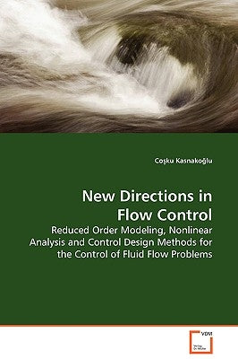 New Directions in Flow Control - Reduced Order Modeling, Nonlinear Analysis and Control Design Methods for the Control of Fluid Flow Problems by Kasnakoğlu, Coşku