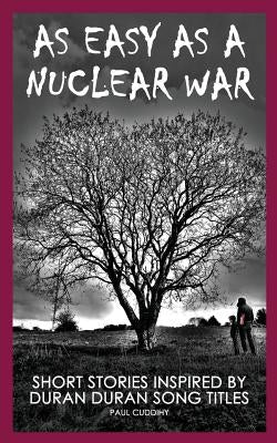 As Easy As A Nuclear War: Short Stories inspired by Duran Duran song titles by Cuddihy, Paul