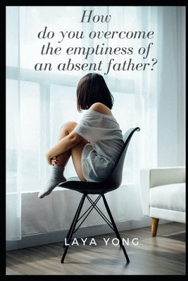 How do you overcome the emptiness of an absent father? by Yong, Laya