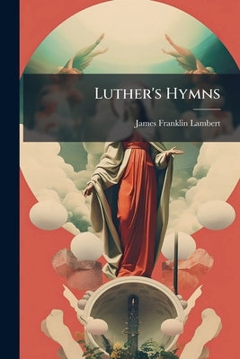 Luther's Hymns by Lambert, James Franklin