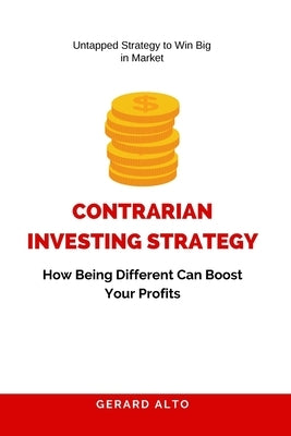 Contrarian Investing Strategy: How Being Different Can Boost Your Profits by Alto, Gerard