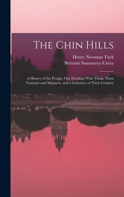 The Chin Hills: A History of the People, Our Dealings With Them, Their Customs and Manners, and a Gazetteer of Their Country by Carey, Bertram Sausmarez