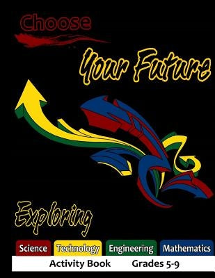 Choose Your Future Exploring Science Technology Engineering Mathematics Activity Book Grades 5-9 by Smith, Edward W.