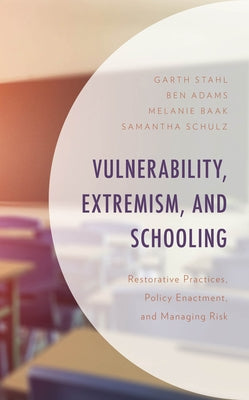 Vulnerability, Extremism, and Schooling: Restorative Practices, Policy Enactment, and Managing Risk by Stahl, Garth