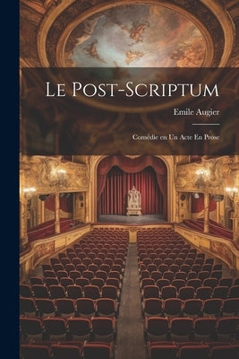 Le Post-Scriptum: Comédie en un Acte En Prose by Augier, Emile