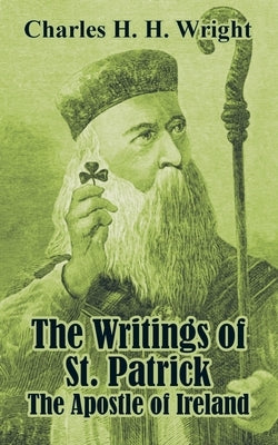 The Writings of St. Patrick: The Apostle of Ireland by Wright, Charles H. H.