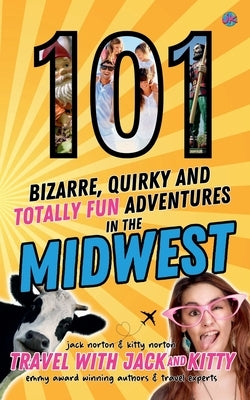 101 Bizarre, Quirky and Totally Fun Adventures in the Midwest by Kitty, Travel With Jack and