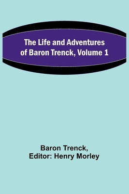 The Life and Adventures of Baron Trenck, Volume 1 by Trenck, Baron