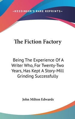 The Fiction Factory: Being The Experience Of A Writer Who, For Twenty-Two Years, Has Kept A Story-Mill Grinding Successfully by Edwards, John Milton