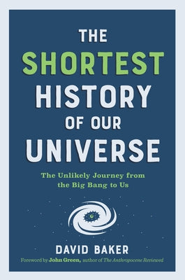 The Shortest History of Our Universe: The Unlikely Journey from the Big Bang to Us by Baker, David
