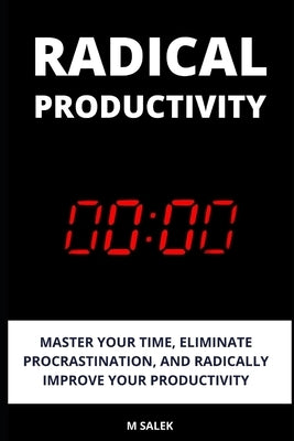 Radical Productivity: Master Your Time, Eliminate Procrastination, and Radically Improve Your Productivity by Salek, M.