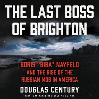 The Last Boss of Brighton: Boris Biba Nayfeld and the Rise of the Russian Mob in America by Century, Douglas