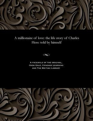 A Millionaire of Love: The Life Story of Charles Hess: Told by Himself by Hess, Charles