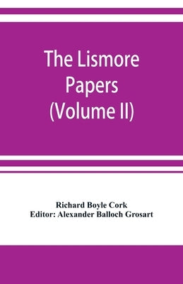 The Lismore papers, Autobiographical notes, remembrances and diaries of Sir Richard Boyle, first and 'great' Earl of Cork (Volume II) by Boyle Cork, Richard