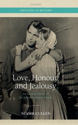 Love, Honour, and Jealousy: An Intimate History of the Italian Economic Miracle by Cullen, Niamh