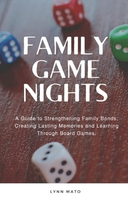 Family Game Nights: A Guide to Strengthening Family Bonds and Creating Lasting Memories Through Board Games by Mato, Lynn