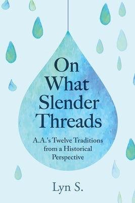 On What Slender Threads: A.A.'s Twelve Traditions from a Historical Perspective by S, Lyn
