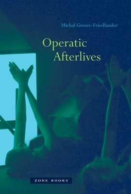 Operatic Afterlives by Grover-Friedlander, Michal