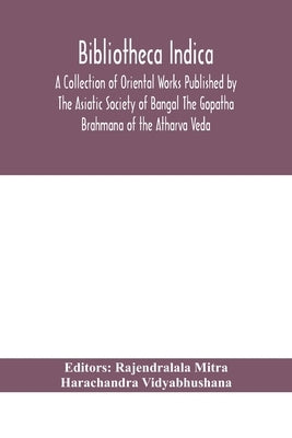 Bibliotheca Indica A Collection Of Oriental Works Published By The Asiatic Society Of Bangal The Gopatha Brahmana Of The Atharva Veda by Rajendralala Mitra