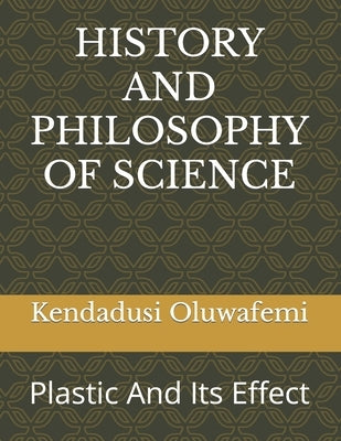 History and Philosophy of Science: Plastic And Its Effect by Oluwafemi, Kendadusi