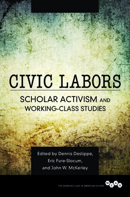 Civic Labors: Scholar Activism and Working-Class Studies Volume 1 by Deslippe, Dennis A.