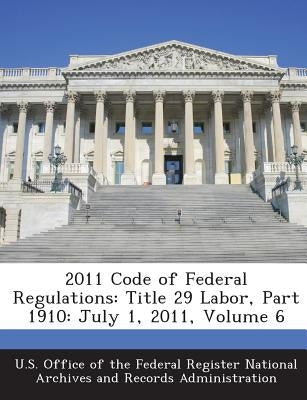 2011 Code of Federal Regulations: Title 29 Labor, Part 1910: July 1, 2011, Volume 6 by U. S. Office of the Federal Register Nat