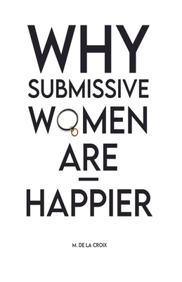 Why Submissive Women Are Happier by Croix, M. de la