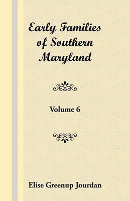 Early Families of Southern Maryland: Volume 6 by Jourdan, Elise Greenup