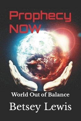 Prophecy Now: World Out of Balance by Lewis, Betsey