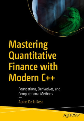 Mastering Quantitative Finance with Modern C++: Foundations, Derivatives, and Computational Methods by de la Rosa, Aaron