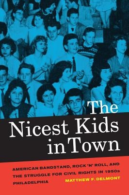 The Nicest Kids in Town: American Bandstand, Rock 'n' Roll, and the Struggle for Civil Rights in 1950s Philadelphiavolume 32 by Delmont, Matthew F.