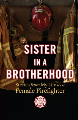 Sister in a Brotherhood: Stories from My Life as a Female Firefighter by Schooner-Ball, Cindie