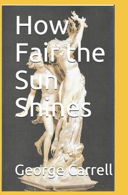How Fair the Sun Shines by Carrell, George