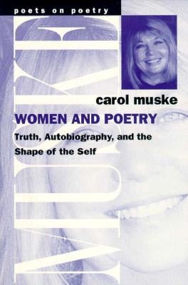 Women and Poetry: Truth, Autobiography, and the Shape of the Self by Muske, Carol