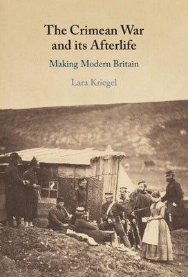 The Crimean War and Its Afterlife: Making Modern Britain by Kriegel, Lara