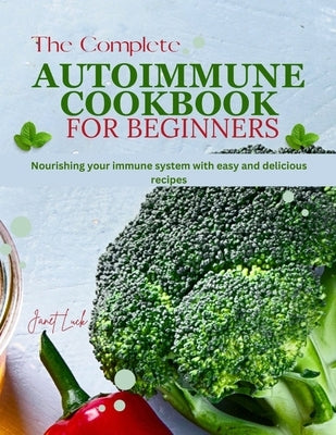 The Complete Autoimmune Cookbook for Beginners: Nourishing your Immune System with Easy and Delicious Recipes by Luck, Janet