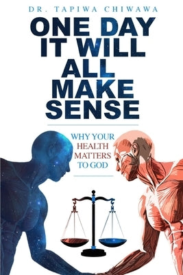 One Day It Will All Make Sense: Why Your Health Matters to God by Chiwawa, Tapiwa