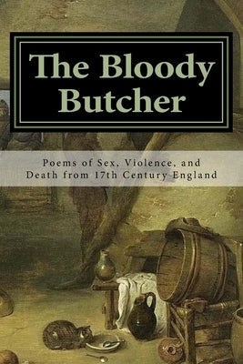 The Bloody Butcher: Poems of Sex, Violence, and Death from 17th Century England by Backus, R. J.