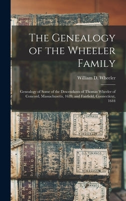 The Genealogy of the Wheeler Family: Genealogy of Some of the Descendants of Thomas Wheeler of Concord, Massachusetts, 1639, and Fairfield, Connecticu by Wheeler, William D. 1883-