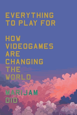 Everything to Play for: An Insider's Guide to How Video Games Are Changing Our World by Did, Marijam