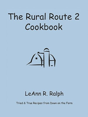 The Rural Route 2 Cookbook: Tried and True Recipes from Wisconsin Farm Country by Ralph, Leann R.