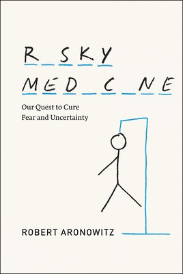 Risky Medicine: Our Quest to Cure Fear and Uncertainty by Aronowitz, Robert