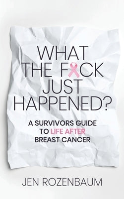 What the F*ck Just Happened? A Survivors Guide to Life After Breast Cancer. by Rozenbaum, Jen