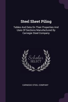 Steel Sheet Piling: Tables And Data On Their Properties And Uses Of Sections Manufactured By Carnegie Steel Company by Company, Carnegie Steel