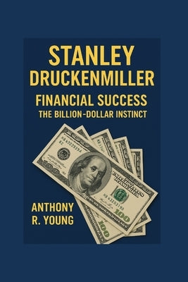 Stanley Druckenmiller: The financial success- The Billion-dollar instincts by R. Young, Anthony