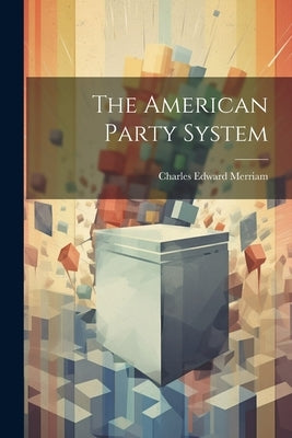 The American Party System by Merriam, Charles Edward